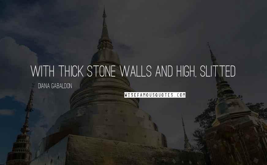 Diana Gabaldon Quotes: with thick stone walls and high, slitted