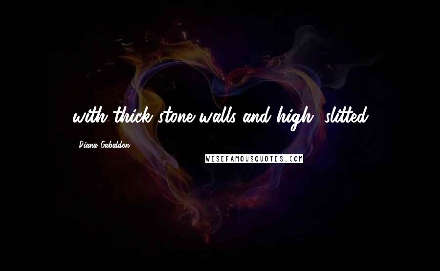 Diana Gabaldon Quotes: with thick stone walls and high, slitted