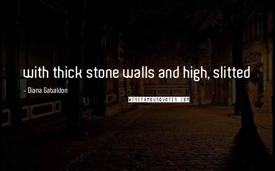 Diana Gabaldon Quotes: with thick stone walls and high, slitted