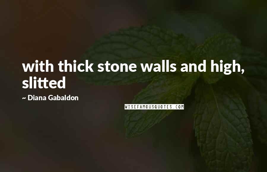 Diana Gabaldon Quotes: with thick stone walls and high, slitted