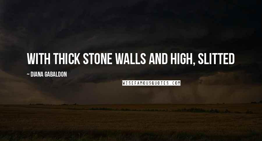 Diana Gabaldon Quotes: with thick stone walls and high, slitted