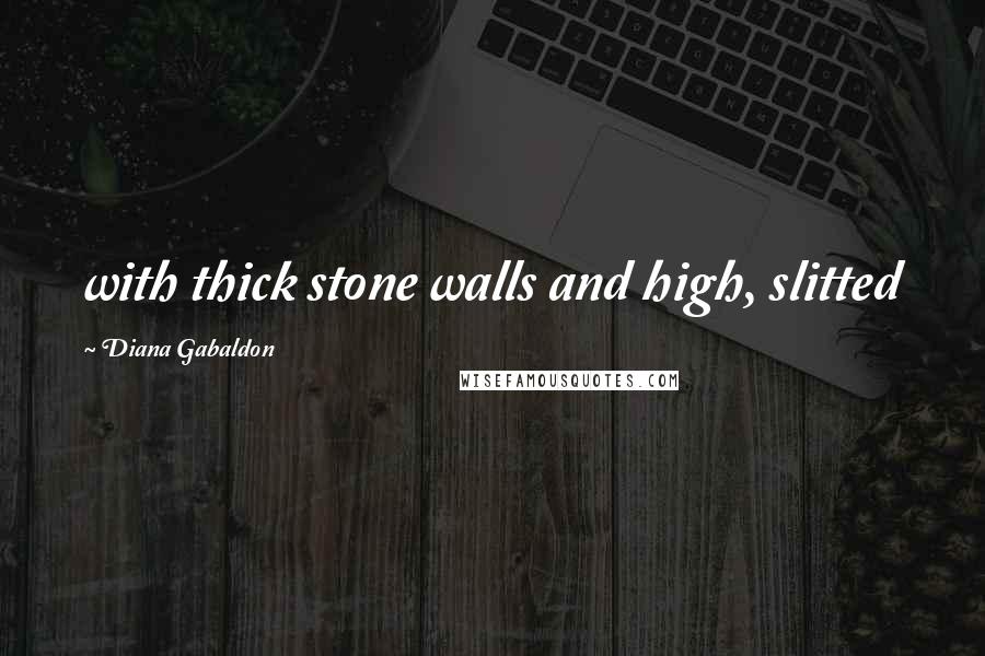 Diana Gabaldon Quotes: with thick stone walls and high, slitted