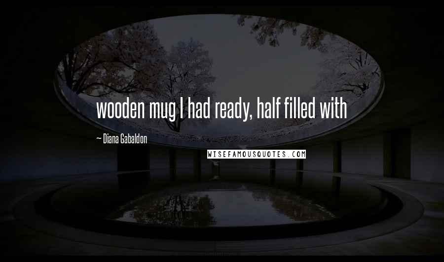 Diana Gabaldon Quotes: wooden mug I had ready, half filled with