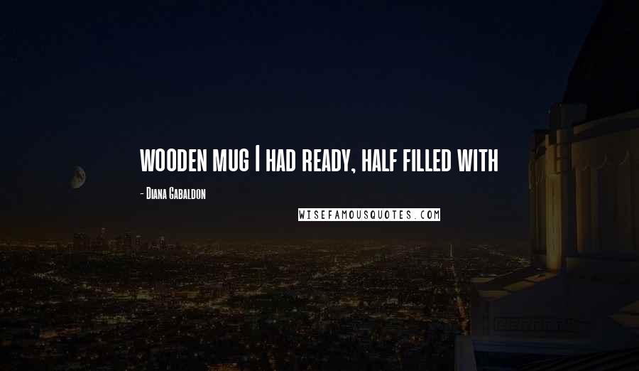 Diana Gabaldon Quotes: wooden mug I had ready, half filled with
