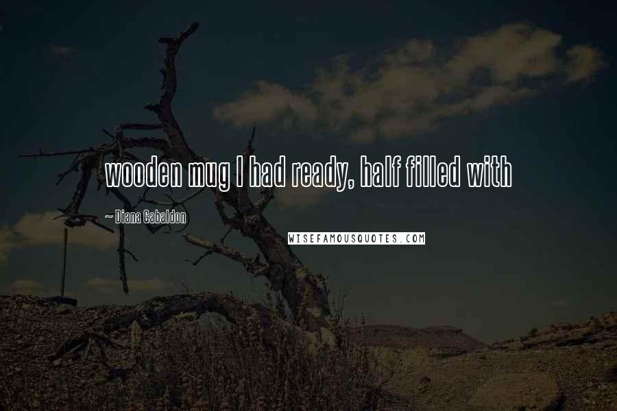 Diana Gabaldon Quotes: wooden mug I had ready, half filled with