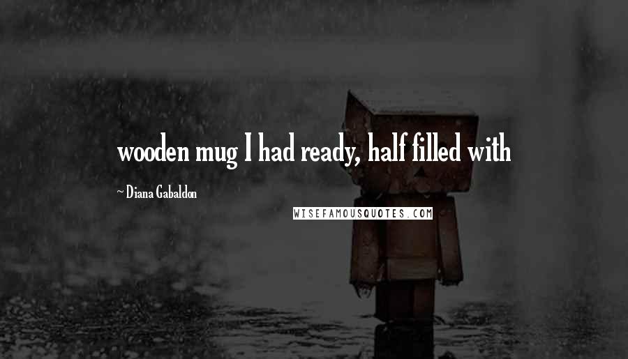 Diana Gabaldon Quotes: wooden mug I had ready, half filled with