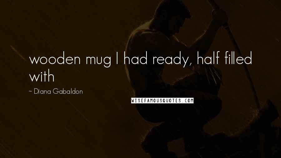 Diana Gabaldon Quotes: wooden mug I had ready, half filled with