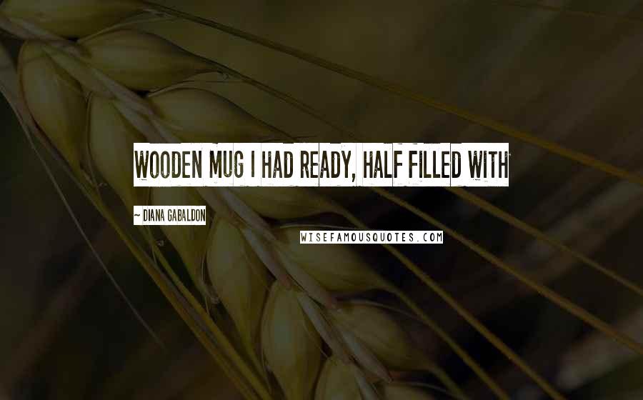 Diana Gabaldon Quotes: wooden mug I had ready, half filled with