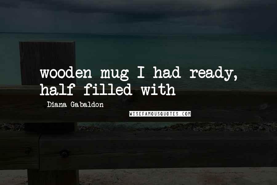 Diana Gabaldon Quotes: wooden mug I had ready, half filled with