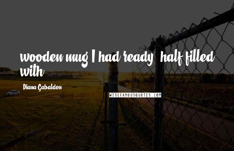 Diana Gabaldon Quotes: wooden mug I had ready, half filled with