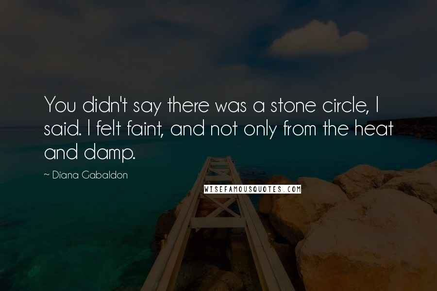 Diana Gabaldon Quotes: You didn't say there was a stone circle, I said. I felt faint, and not only from the heat and damp.