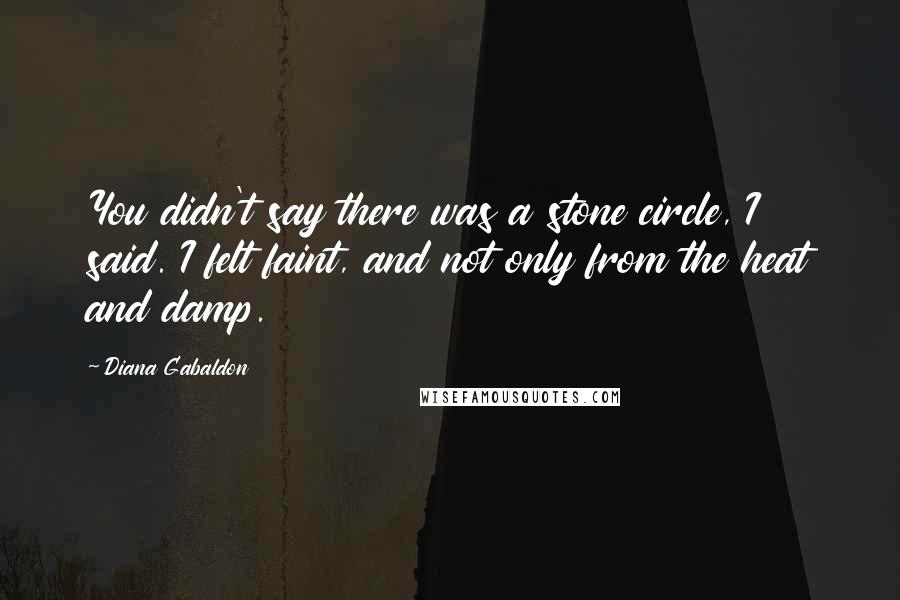 Diana Gabaldon Quotes: You didn't say there was a stone circle, I said. I felt faint, and not only from the heat and damp.
