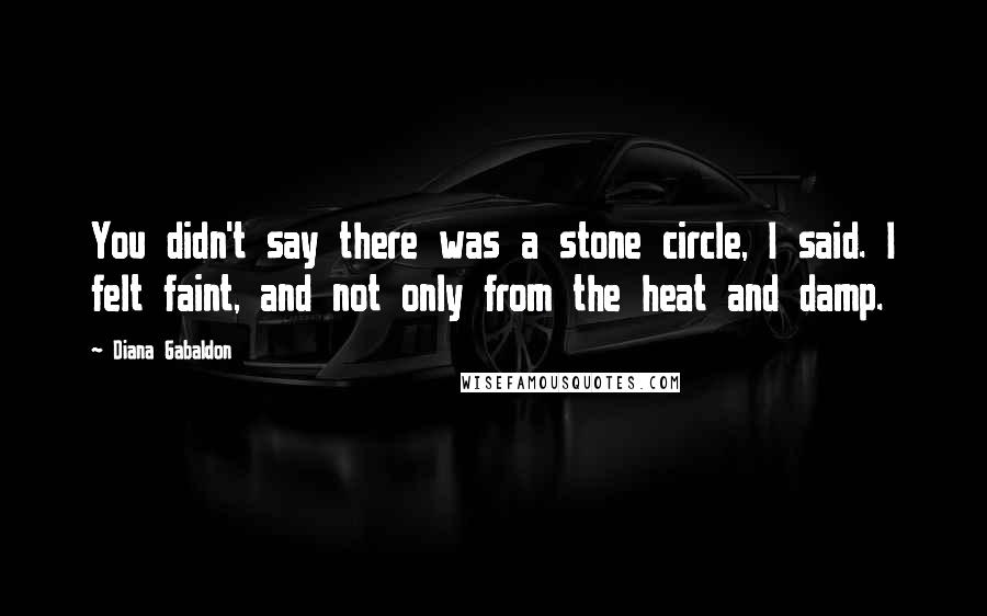 Diana Gabaldon Quotes: You didn't say there was a stone circle, I said. I felt faint, and not only from the heat and damp.