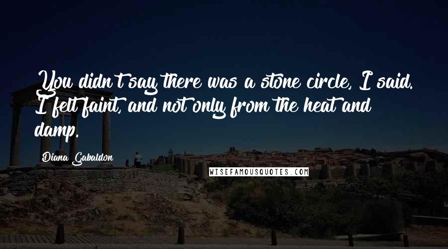 Diana Gabaldon Quotes: You didn't say there was a stone circle, I said. I felt faint, and not only from the heat and damp.