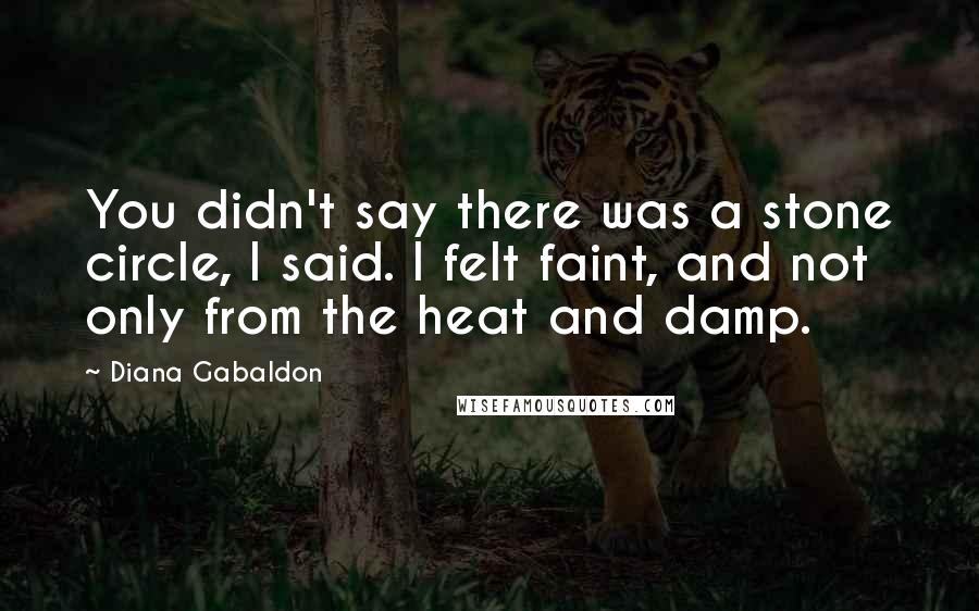 Diana Gabaldon Quotes: You didn't say there was a stone circle, I said. I felt faint, and not only from the heat and damp.