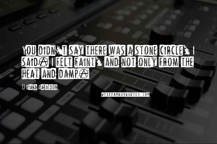 Diana Gabaldon Quotes: You didn't say there was a stone circle, I said. I felt faint, and not only from the heat and damp.