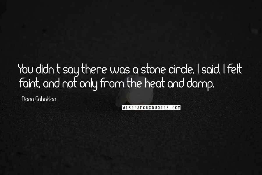 Diana Gabaldon Quotes: You didn't say there was a stone circle, I said. I felt faint, and not only from the heat and damp.