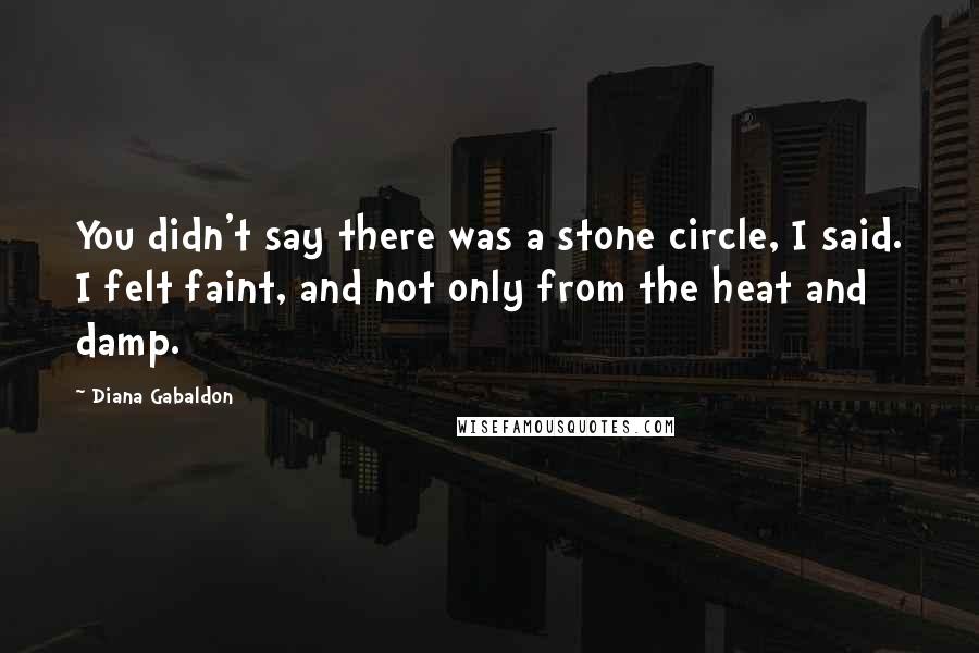 Diana Gabaldon Quotes: You didn't say there was a stone circle, I said. I felt faint, and not only from the heat and damp.