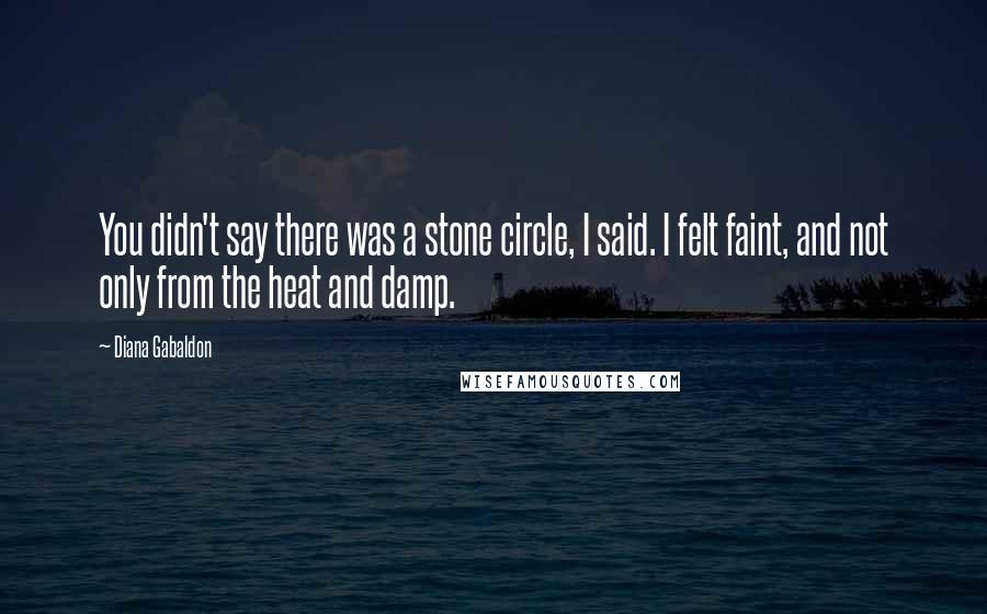 Diana Gabaldon Quotes: You didn't say there was a stone circle, I said. I felt faint, and not only from the heat and damp.
