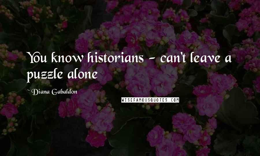 Diana Gabaldon Quotes: You know historians - can't leave a puzzle alone
