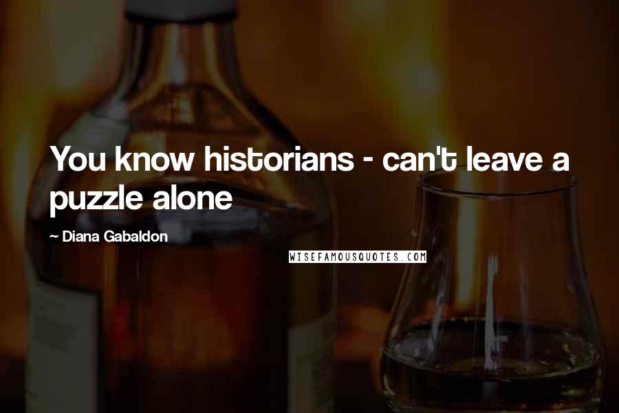 Diana Gabaldon Quotes: You know historians - can't leave a puzzle alone
