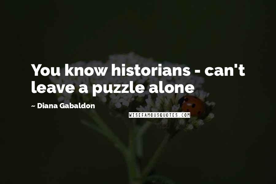 Diana Gabaldon Quotes: You know historians - can't leave a puzzle alone