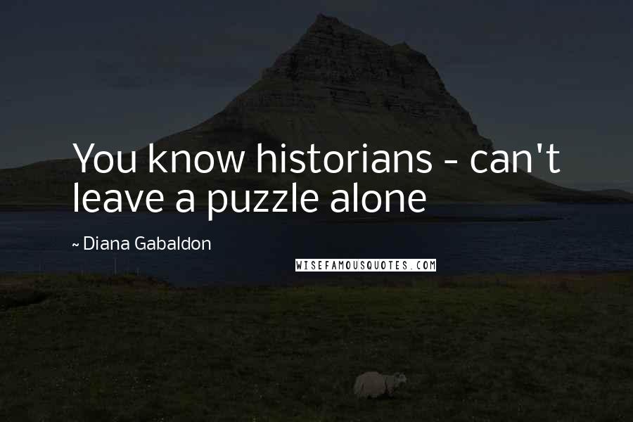 Diana Gabaldon Quotes: You know historians - can't leave a puzzle alone