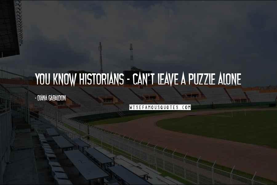 Diana Gabaldon Quotes: You know historians - can't leave a puzzle alone