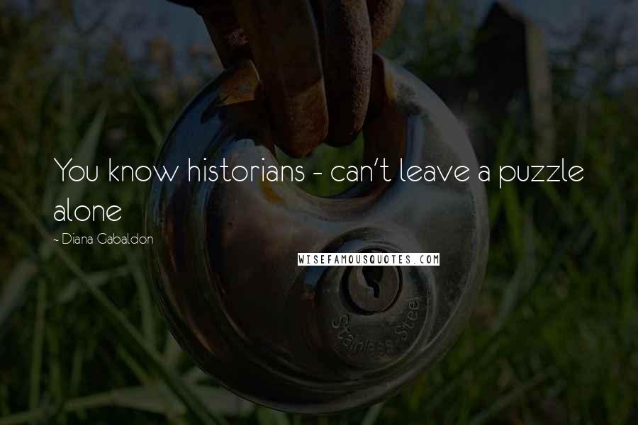 Diana Gabaldon Quotes: You know historians - can't leave a puzzle alone