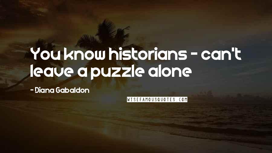 Diana Gabaldon Quotes: You know historians - can't leave a puzzle alone