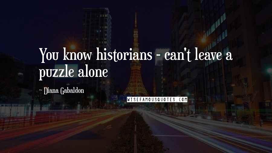 Diana Gabaldon Quotes: You know historians - can't leave a puzzle alone