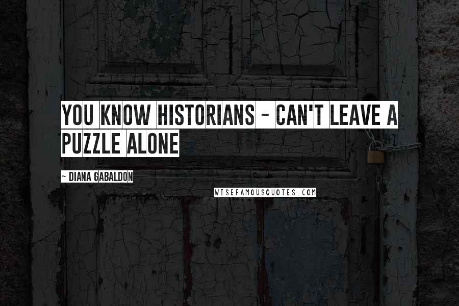 Diana Gabaldon Quotes: You know historians - can't leave a puzzle alone