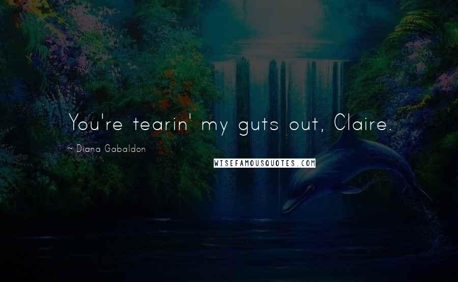 Diana Gabaldon Quotes: You're tearin' my guts out, Claire.