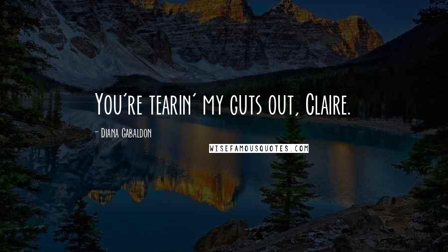 Diana Gabaldon Quotes: You're tearin' my guts out, Claire.