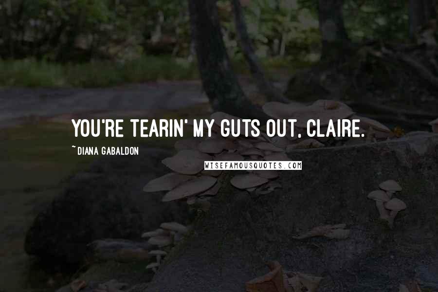 Diana Gabaldon Quotes: You're tearin' my guts out, Claire.