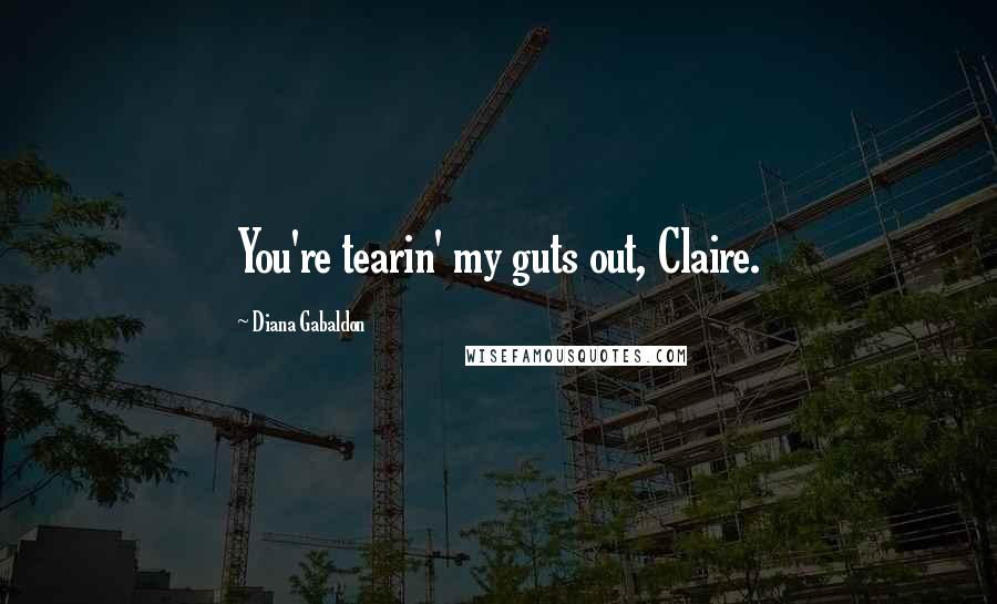 Diana Gabaldon Quotes: You're tearin' my guts out, Claire.