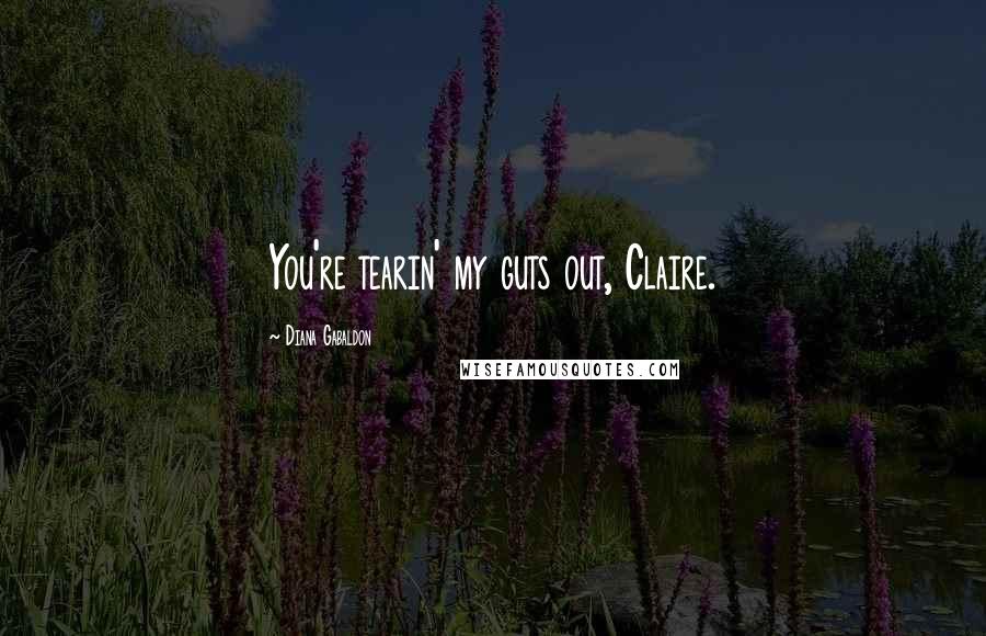 Diana Gabaldon Quotes: You're tearin' my guts out, Claire.