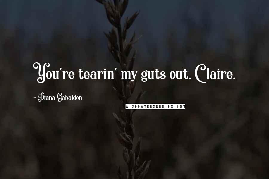 Diana Gabaldon Quotes: You're tearin' my guts out, Claire.