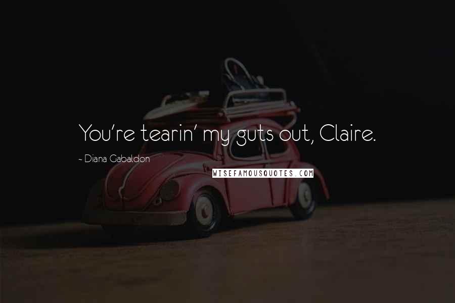 Diana Gabaldon Quotes: You're tearin' my guts out, Claire.