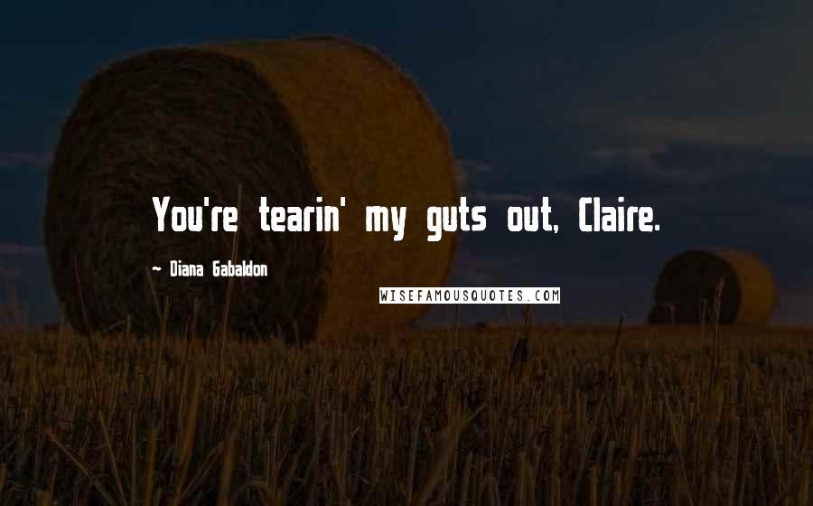 Diana Gabaldon Quotes: You're tearin' my guts out, Claire.