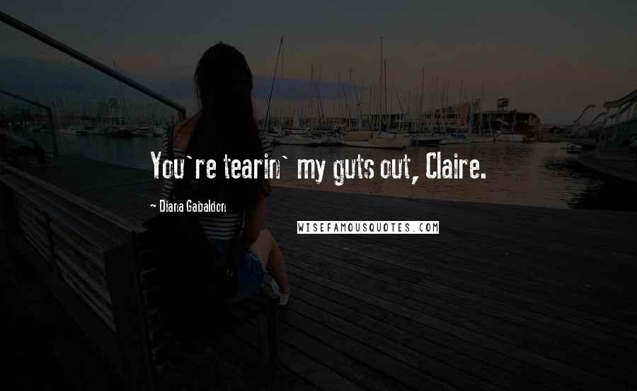 Diana Gabaldon Quotes: You're tearin' my guts out, Claire.