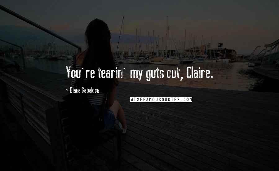 Diana Gabaldon Quotes: You're tearin' my guts out, Claire.