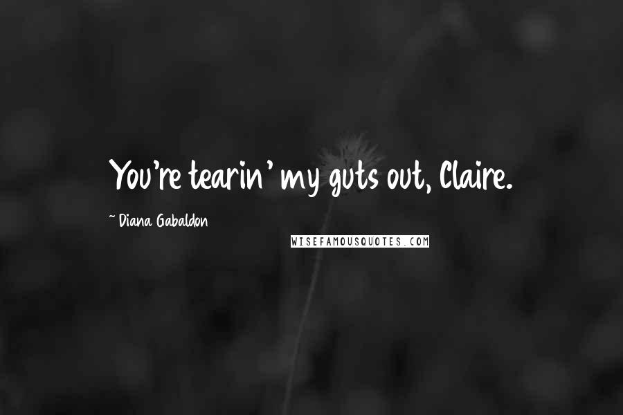 Diana Gabaldon Quotes: You're tearin' my guts out, Claire.