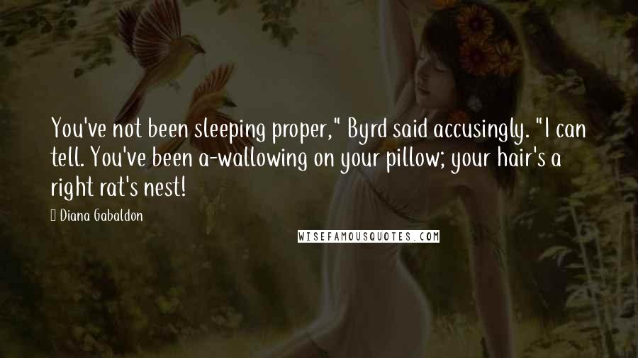 Diana Gabaldon Quotes: You've not been sleeping proper," Byrd said accusingly. "I can tell. You've been a-wallowing on your pillow; your hair's a right rat's nest!