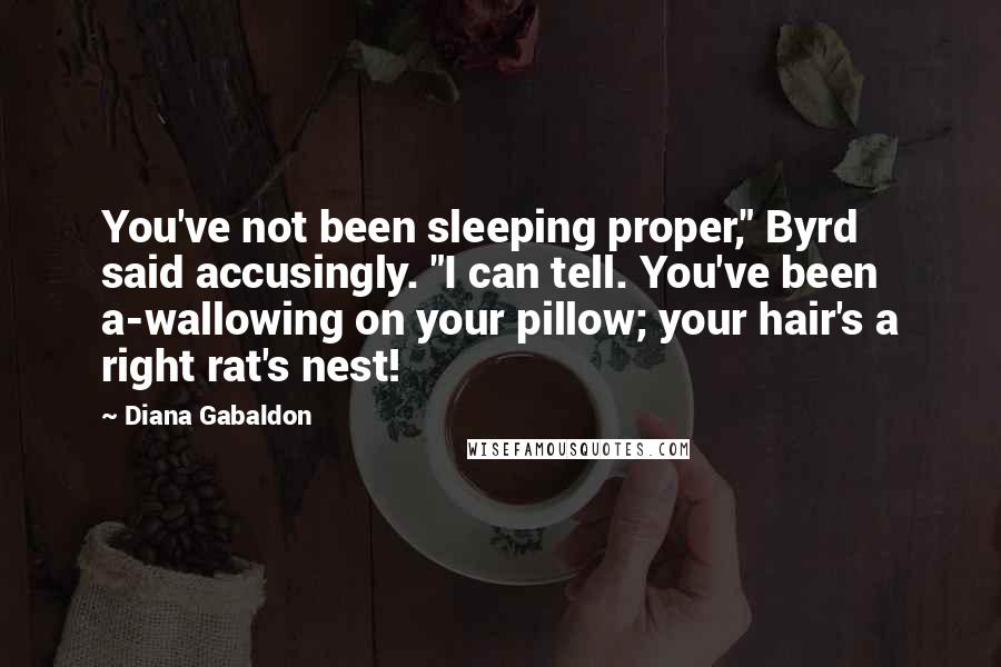 Diana Gabaldon Quotes: You've not been sleeping proper," Byrd said accusingly. "I can tell. You've been a-wallowing on your pillow; your hair's a right rat's nest!