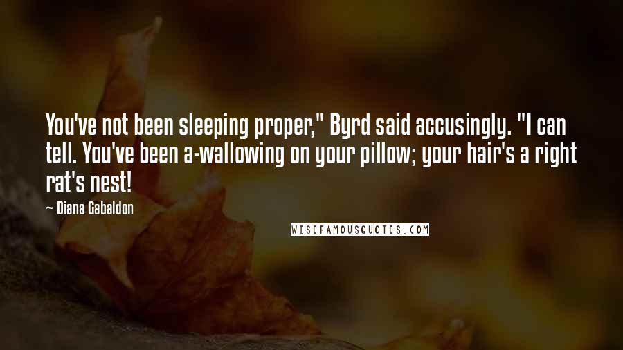 Diana Gabaldon Quotes: You've not been sleeping proper," Byrd said accusingly. "I can tell. You've been a-wallowing on your pillow; your hair's a right rat's nest!