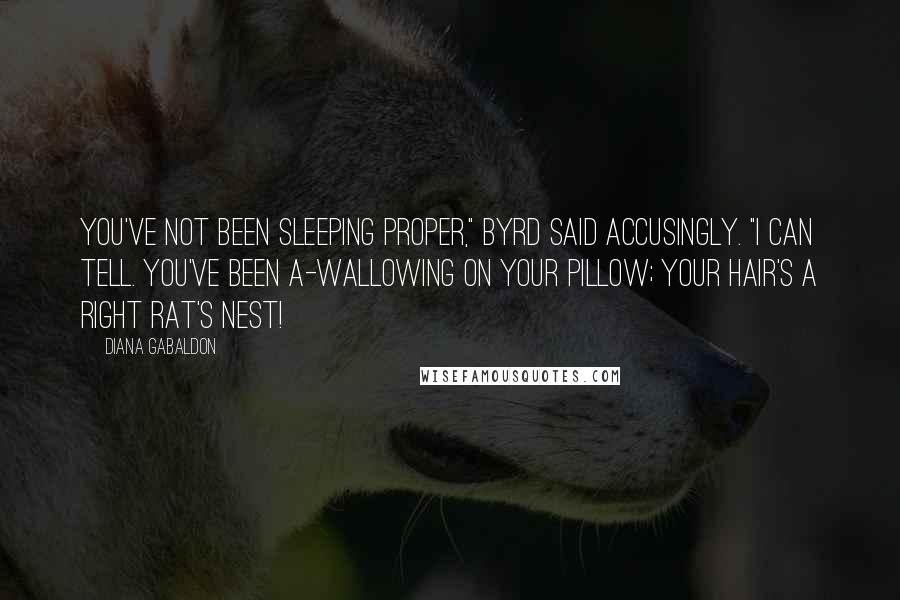 Diana Gabaldon Quotes: You've not been sleeping proper," Byrd said accusingly. "I can tell. You've been a-wallowing on your pillow; your hair's a right rat's nest!