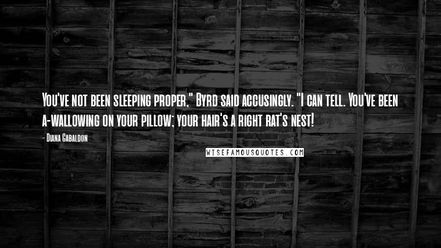 Diana Gabaldon Quotes: You've not been sleeping proper," Byrd said accusingly. "I can tell. You've been a-wallowing on your pillow; your hair's a right rat's nest!