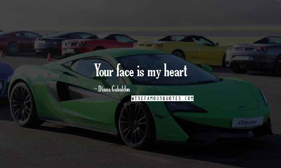 Diana Gabaldon Quotes: Your face is my heart
