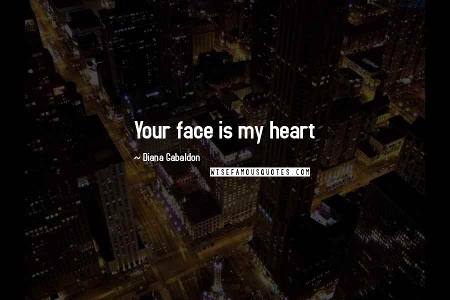 Diana Gabaldon Quotes: Your face is my heart